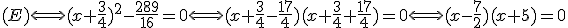 3$(E) \Longleftrightarrow (x+\frac{3}{4})^2-\frac{289}{16}=0\Longleftrightarrow (x+\frac{3}{4}-\frac{17}{4})(x+\frac{3}{4}+\frac{17}{4})=0\Longleftrightarrow (x-\frac{7}{2})(x+5)=0